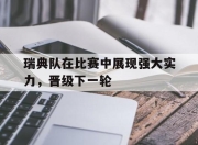 乐鱼官网安全-瑞典队在比赛中展现强大实力，晋级下一轮的简单介绍
