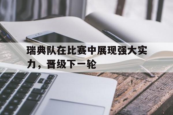 瑞典队在比赛中展现强大实力，晋级下一轮的简单介绍